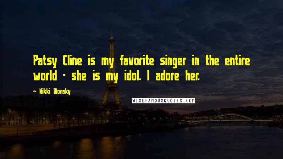 Nikki Blonsky Quotes: Patsy Cline is my favorite singer in the entire world - she is my idol. I adore her.