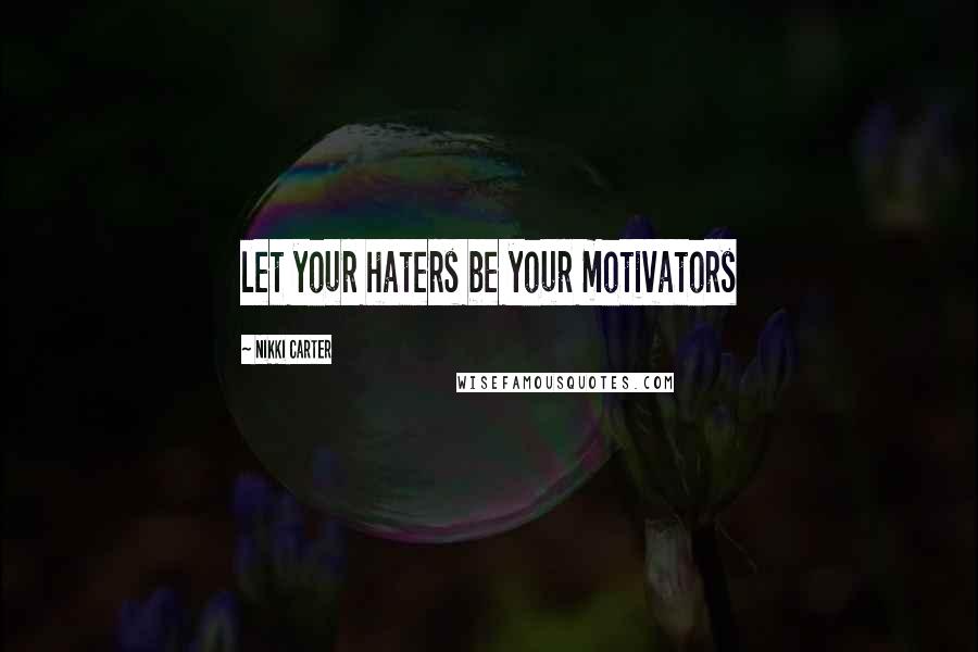 Nikki Carter Quotes: let your haters be your motivators