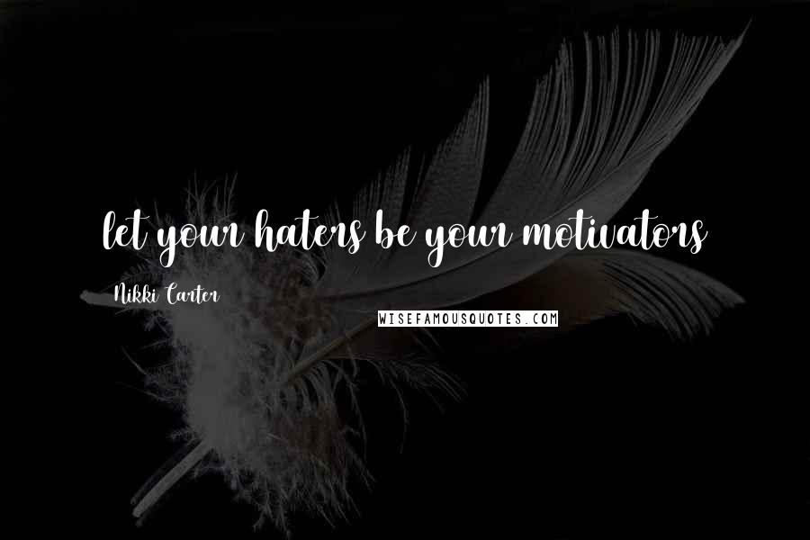 Nikki Carter Quotes: let your haters be your motivators