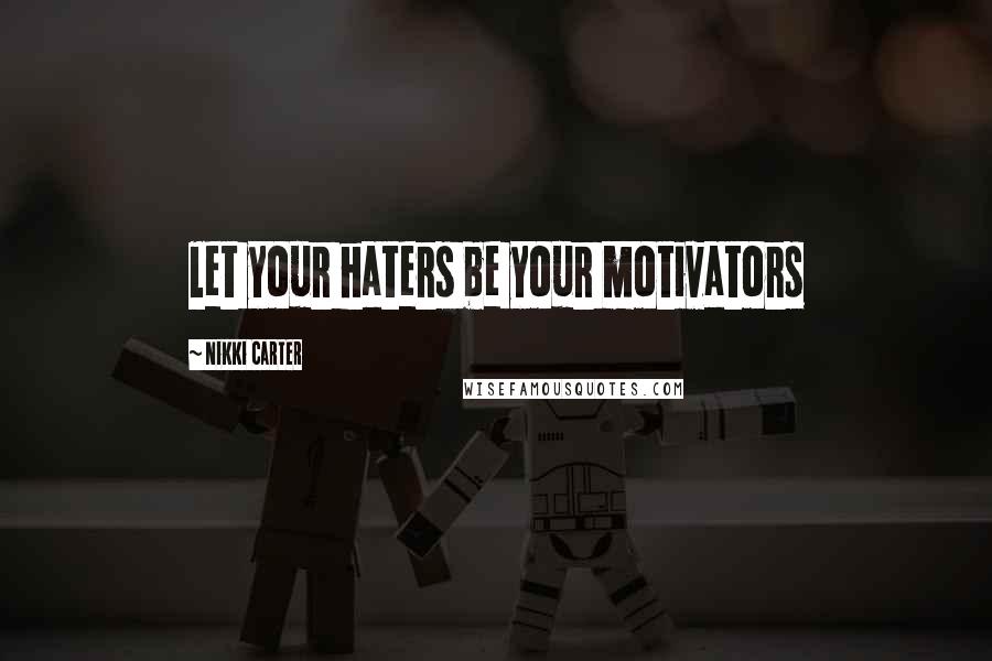 Nikki Carter Quotes: let your haters be your motivators