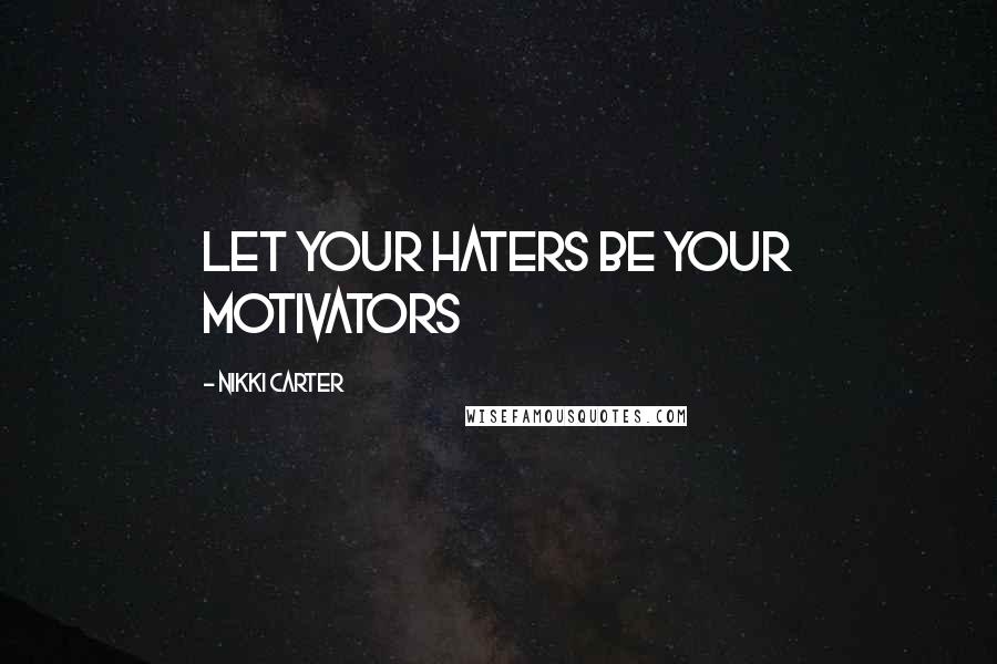 Nikki Carter Quotes: let your haters be your motivators
