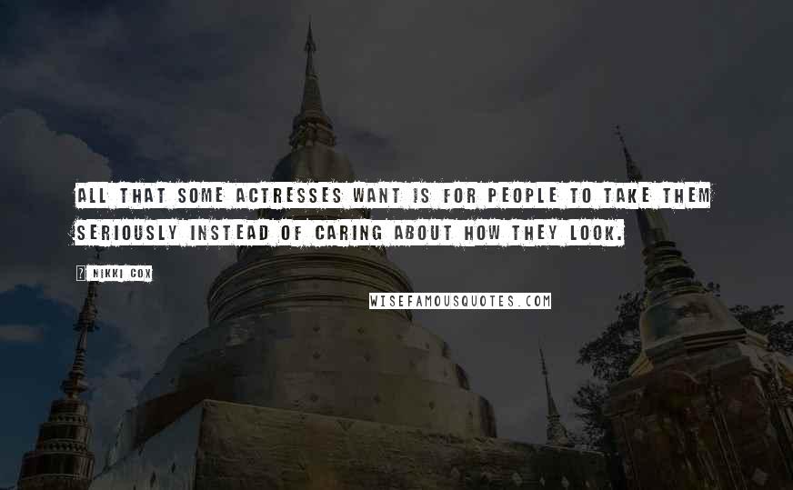 Nikki Cox Quotes: All that some actresses want is for people to take them seriously instead of caring about how they look.