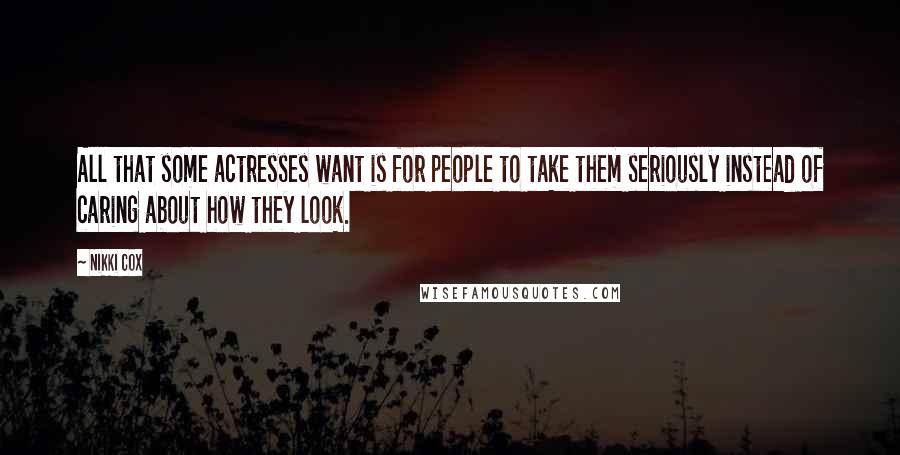 Nikki Cox Quotes: All that some actresses want is for people to take them seriously instead of caring about how they look.