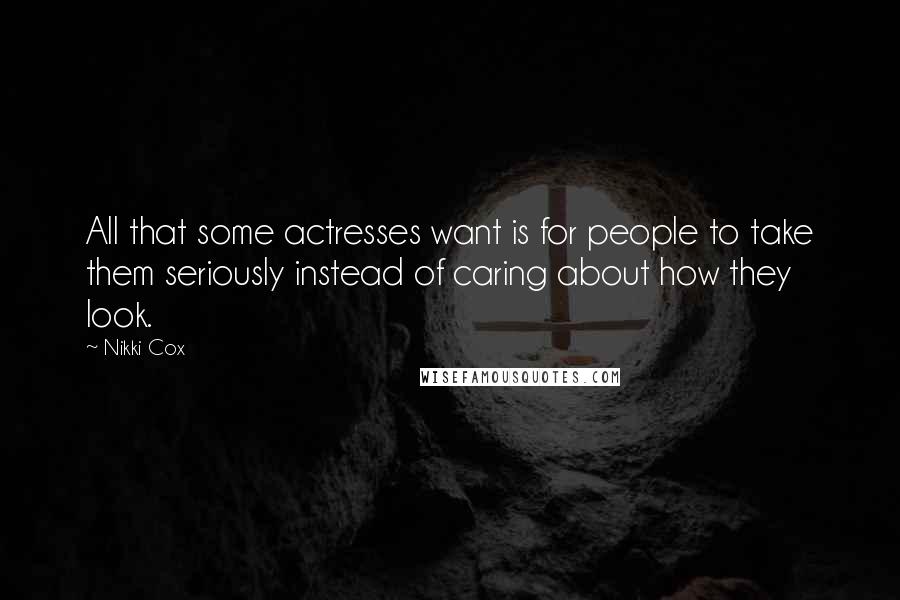 Nikki Cox Quotes: All that some actresses want is for people to take them seriously instead of caring about how they look.
