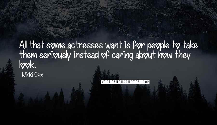 Nikki Cox Quotes: All that some actresses want is for people to take them seriously instead of caring about how they look.