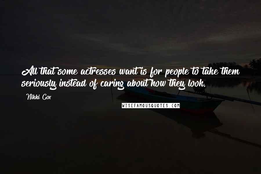 Nikki Cox Quotes: All that some actresses want is for people to take them seriously instead of caring about how they look.