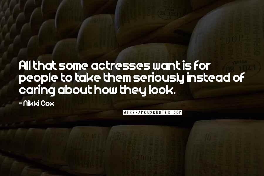 Nikki Cox Quotes: All that some actresses want is for people to take them seriously instead of caring about how they look.