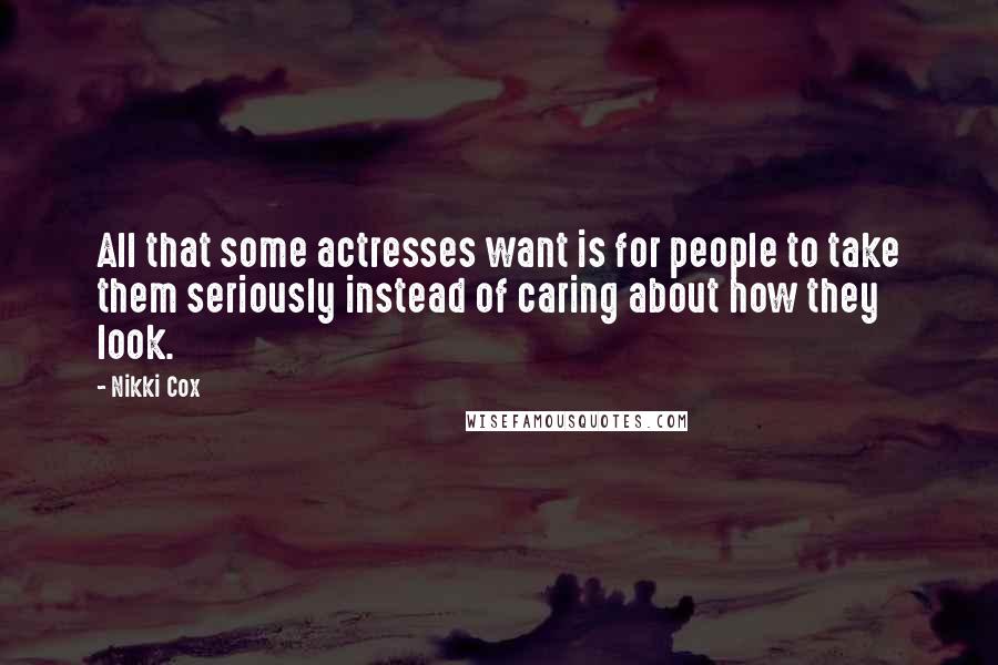 Nikki Cox Quotes: All that some actresses want is for people to take them seriously instead of caring about how they look.