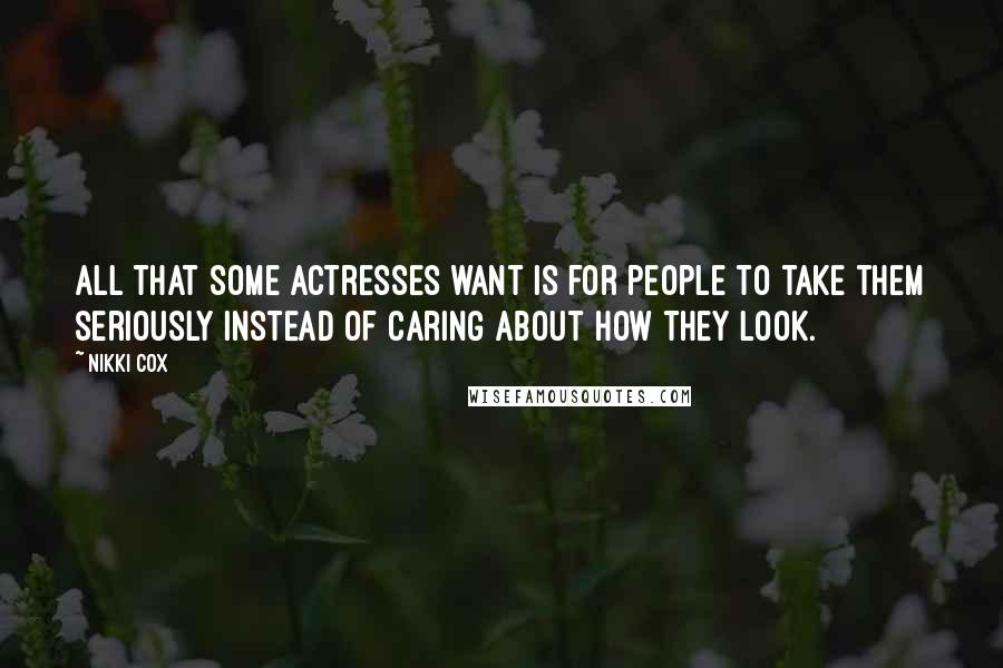 Nikki Cox Quotes: All that some actresses want is for people to take them seriously instead of caring about how they look.