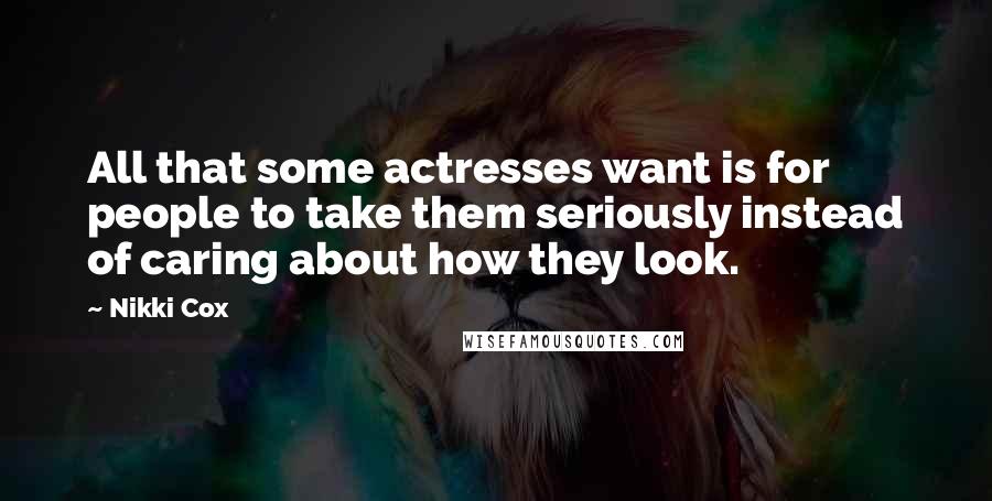 Nikki Cox Quotes: All that some actresses want is for people to take them seriously instead of caring about how they look.