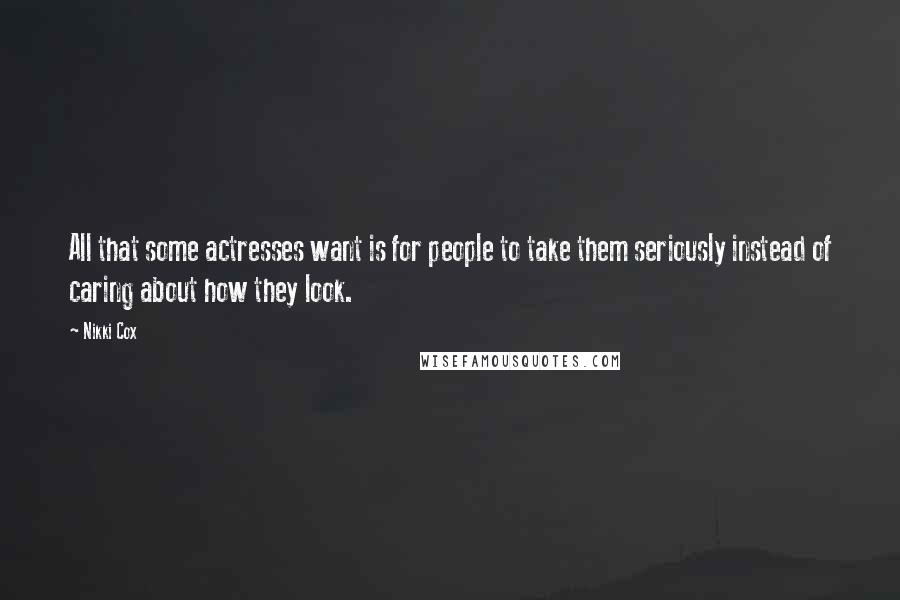 Nikki Cox Quotes: All that some actresses want is for people to take them seriously instead of caring about how they look.