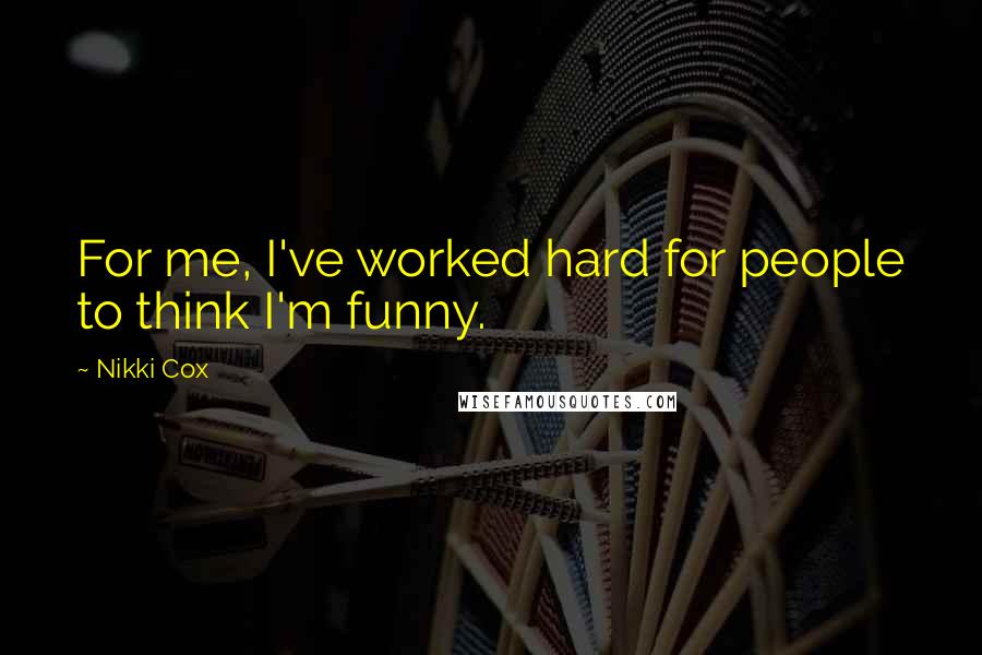 Nikki Cox Quotes: For me, I've worked hard for people to think I'm funny.
