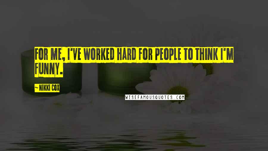 Nikki Cox Quotes: For me, I've worked hard for people to think I'm funny.