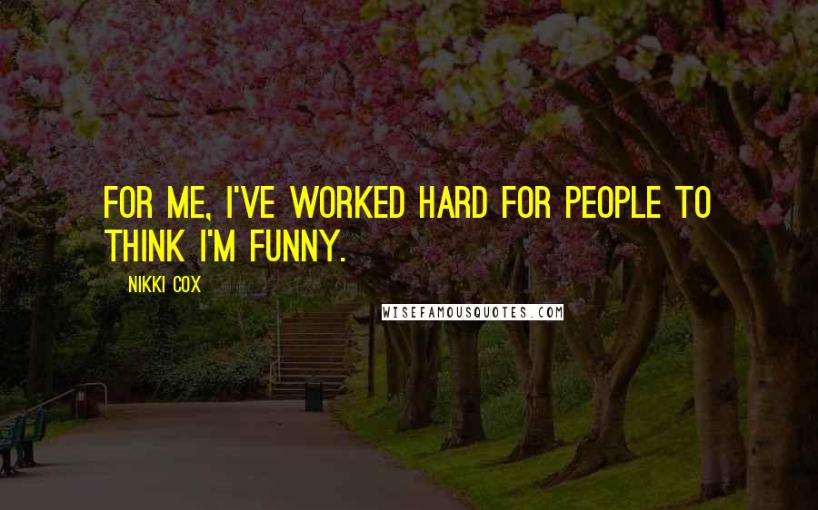 Nikki Cox Quotes: For me, I've worked hard for people to think I'm funny.
