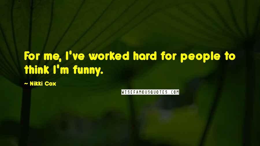 Nikki Cox Quotes: For me, I've worked hard for people to think I'm funny.