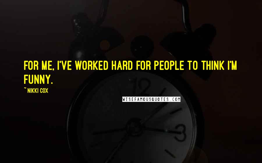 Nikki Cox Quotes: For me, I've worked hard for people to think I'm funny.