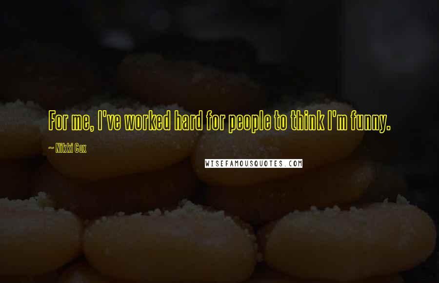 Nikki Cox Quotes: For me, I've worked hard for people to think I'm funny.
