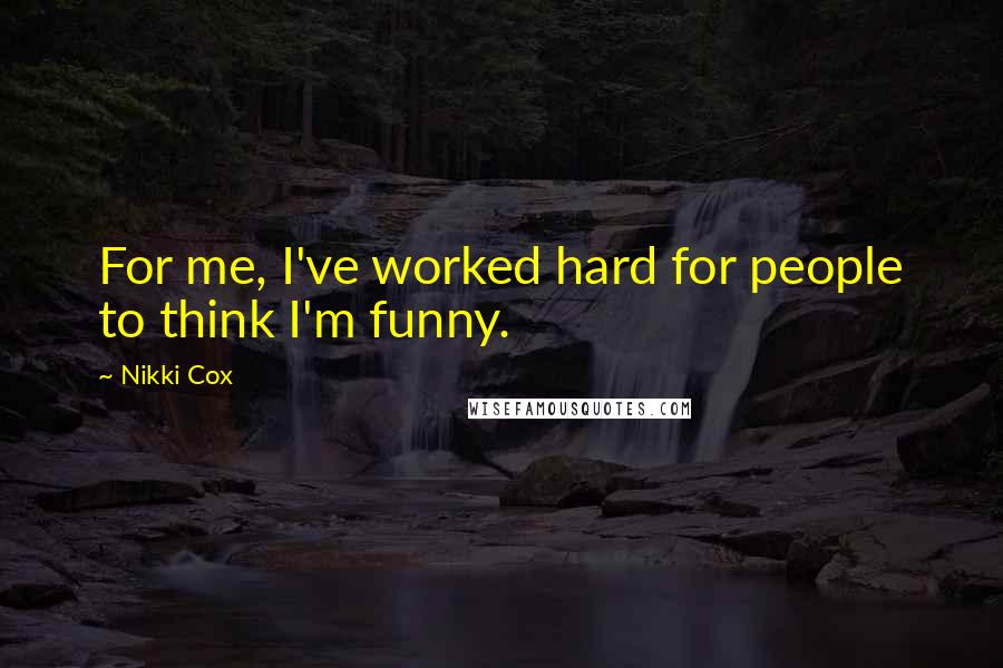 Nikki Cox Quotes: For me, I've worked hard for people to think I'm funny.