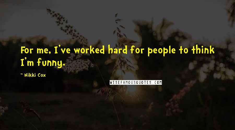 Nikki Cox Quotes: For me, I've worked hard for people to think I'm funny.
