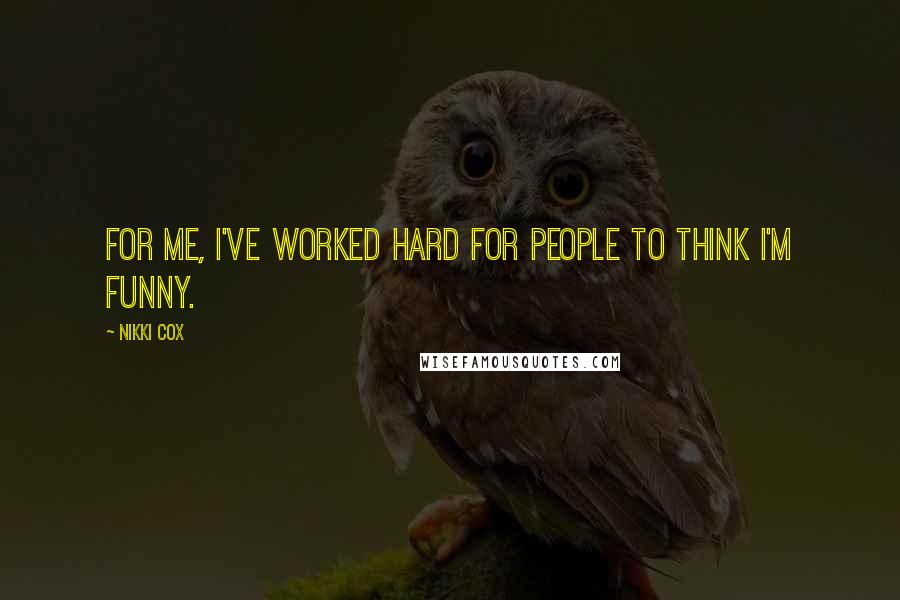Nikki Cox Quotes: For me, I've worked hard for people to think I'm funny.