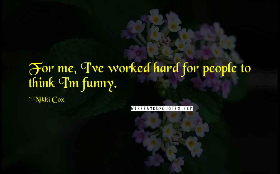 Nikki Cox Quotes: For me, I've worked hard for people to think I'm funny.