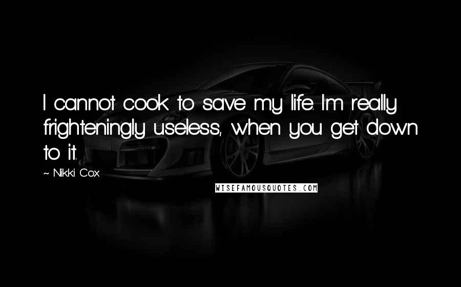 Nikki Cox Quotes: I cannot cook to save my life. I'm really frighteningly useless, when you get down to it.