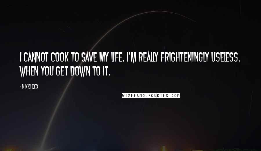 Nikki Cox Quotes: I cannot cook to save my life. I'm really frighteningly useless, when you get down to it.