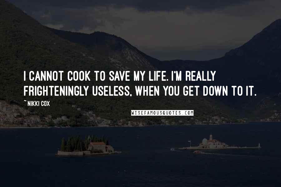 Nikki Cox Quotes: I cannot cook to save my life. I'm really frighteningly useless, when you get down to it.