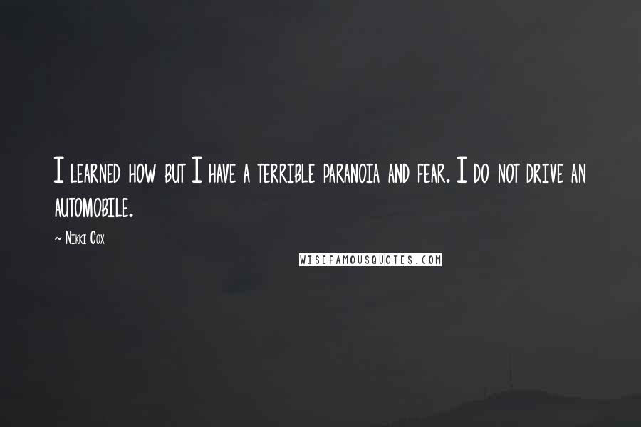 Nikki Cox Quotes: I learned how but I have a terrible paranoia and fear. I do not drive an automobile.