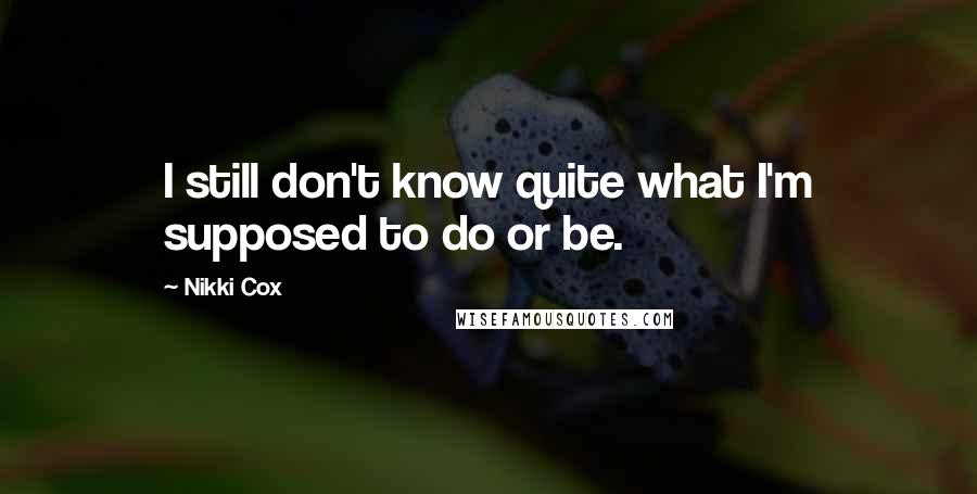 Nikki Cox Quotes: I still don't know quite what I'm supposed to do or be.