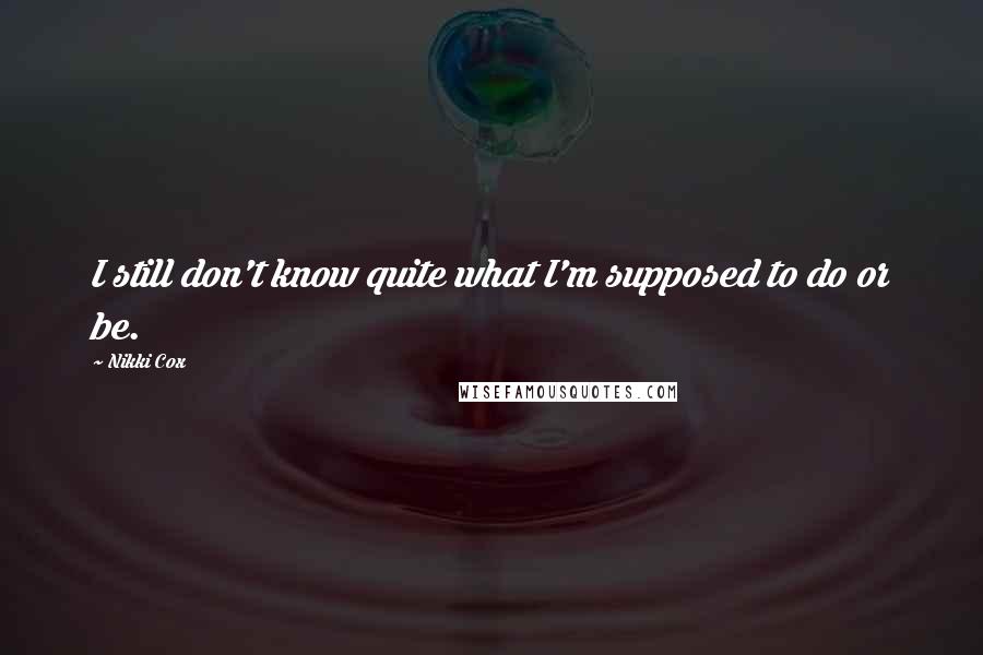 Nikki Cox Quotes: I still don't know quite what I'm supposed to do or be.