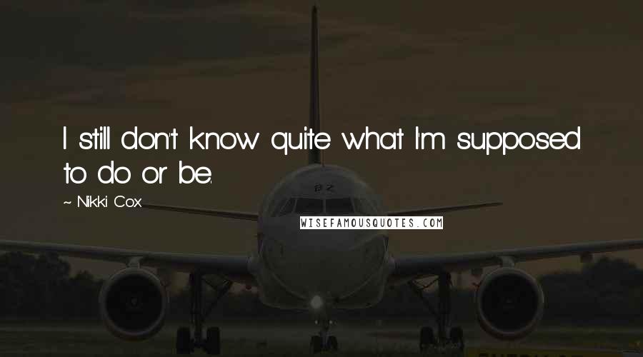 Nikki Cox Quotes: I still don't know quite what I'm supposed to do or be.