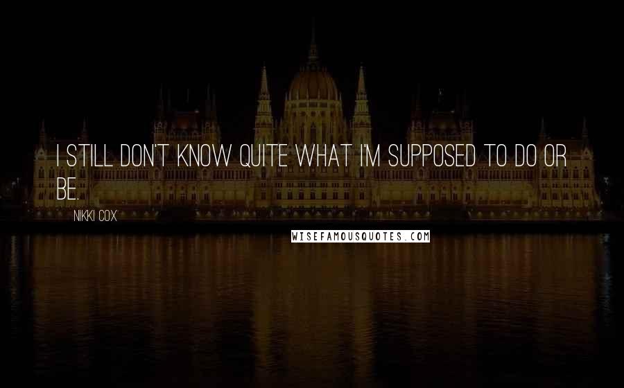 Nikki Cox Quotes: I still don't know quite what I'm supposed to do or be.