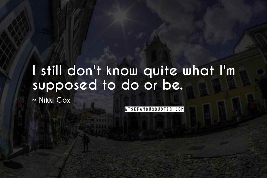 Nikki Cox Quotes: I still don't know quite what I'm supposed to do or be.