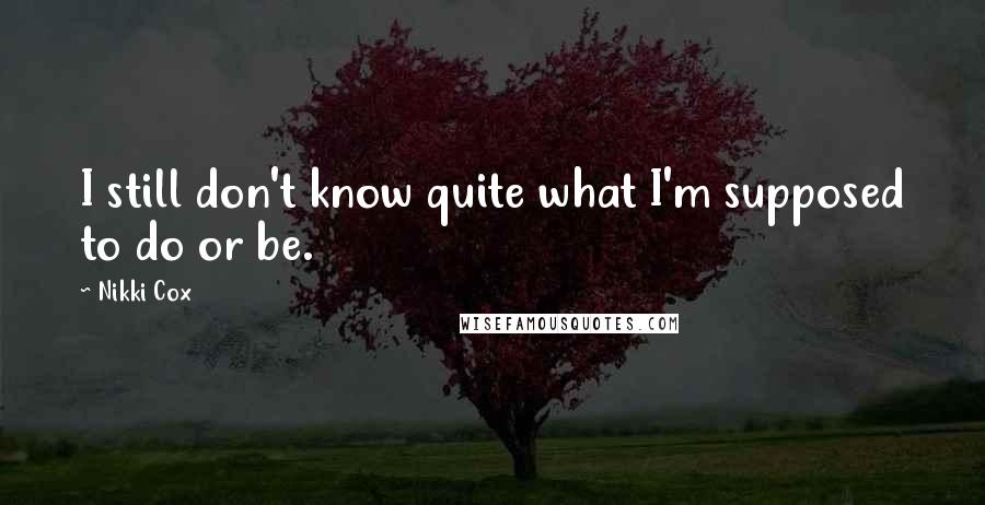 Nikki Cox Quotes: I still don't know quite what I'm supposed to do or be.
