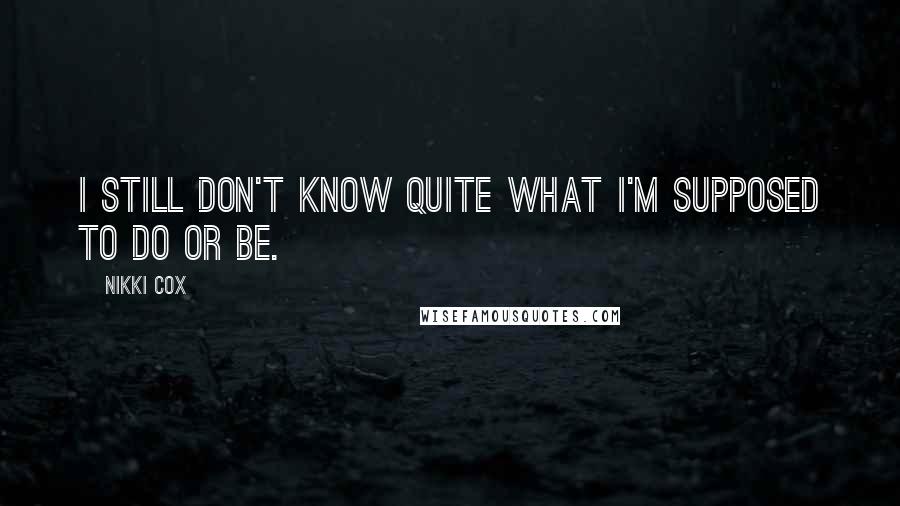 Nikki Cox Quotes: I still don't know quite what I'm supposed to do or be.