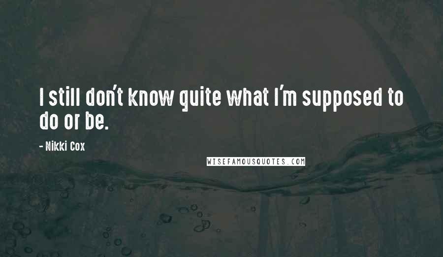Nikki Cox Quotes: I still don't know quite what I'm supposed to do or be.