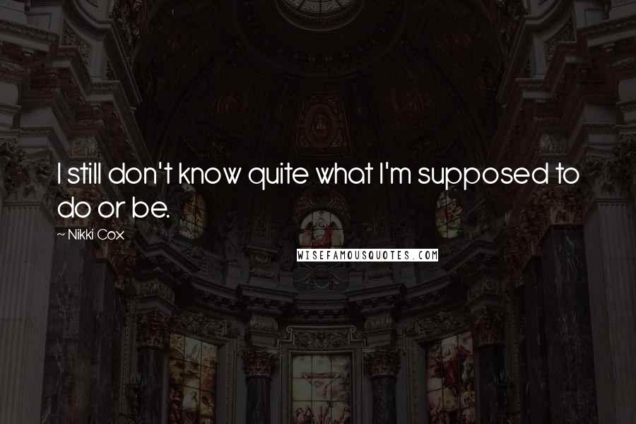 Nikki Cox Quotes: I still don't know quite what I'm supposed to do or be.