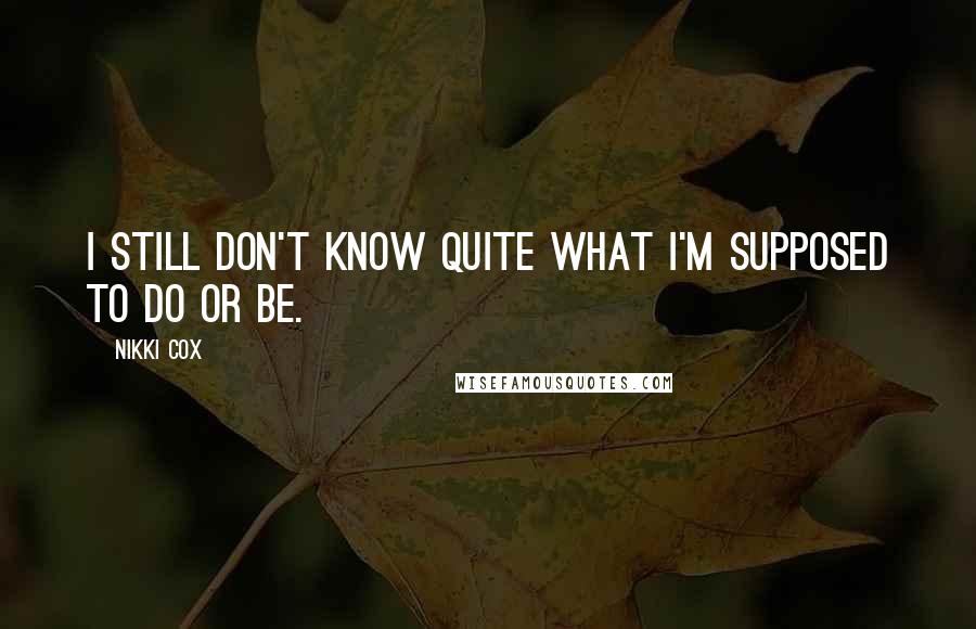Nikki Cox Quotes: I still don't know quite what I'm supposed to do or be.