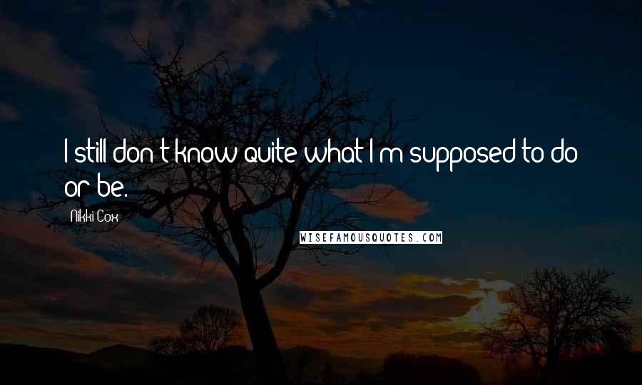 Nikki Cox Quotes: I still don't know quite what I'm supposed to do or be.