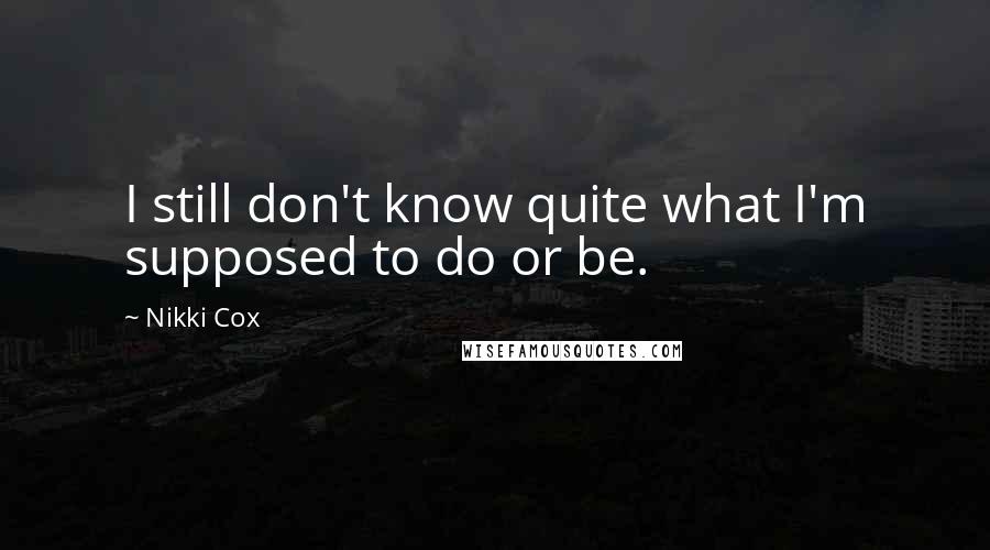Nikki Cox Quotes: I still don't know quite what I'm supposed to do or be.