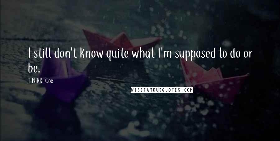 Nikki Cox Quotes: I still don't know quite what I'm supposed to do or be.