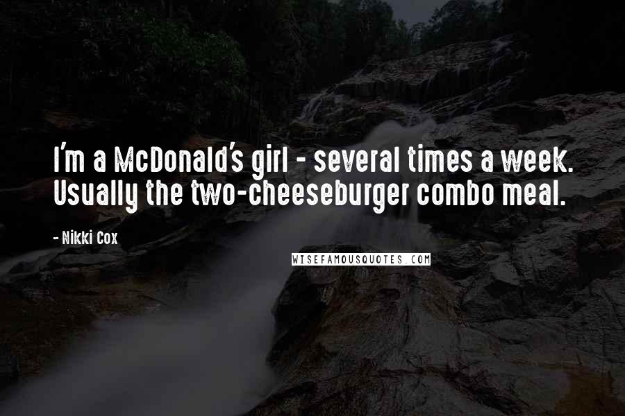 Nikki Cox Quotes: I'm a McDonald's girl - several times a week. Usually the two-cheeseburger combo meal.