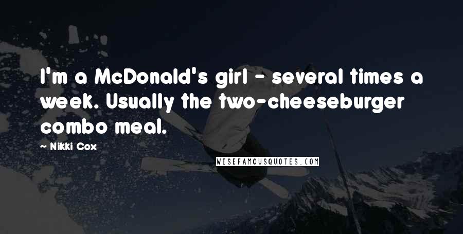 Nikki Cox Quotes: I'm a McDonald's girl - several times a week. Usually the two-cheeseburger combo meal.