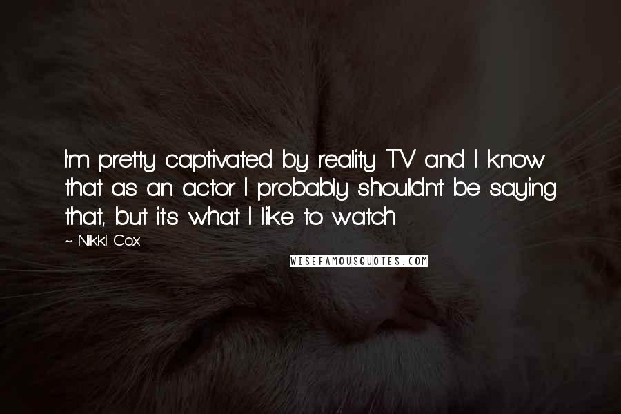 Nikki Cox Quotes: I'm pretty captivated by reality TV and I know that as an actor I probably shouldn't be saying that, but it's what I like to watch.