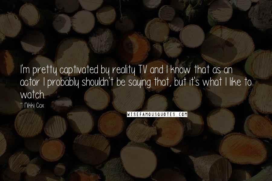 Nikki Cox Quotes: I'm pretty captivated by reality TV and I know that as an actor I probably shouldn't be saying that, but it's what I like to watch.