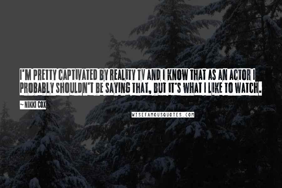 Nikki Cox Quotes: I'm pretty captivated by reality TV and I know that as an actor I probably shouldn't be saying that, but it's what I like to watch.
