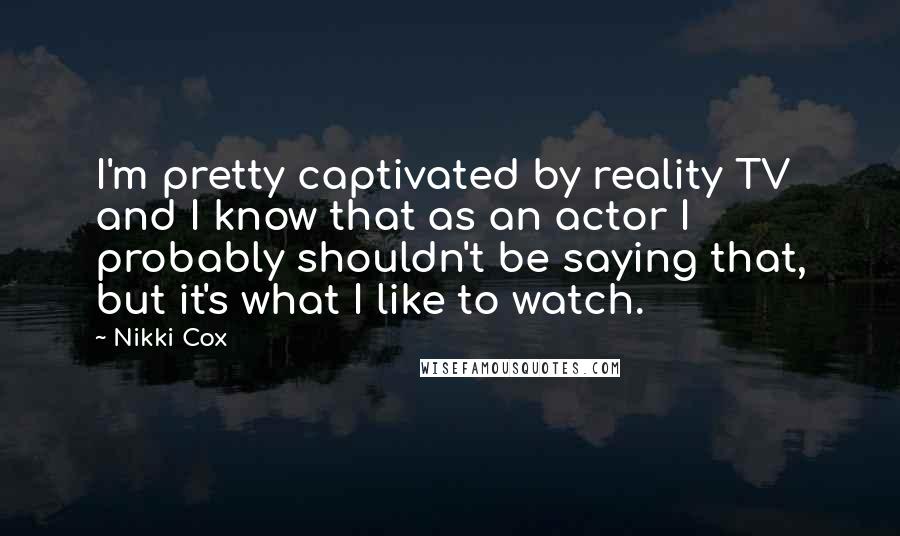 Nikki Cox Quotes: I'm pretty captivated by reality TV and I know that as an actor I probably shouldn't be saying that, but it's what I like to watch.