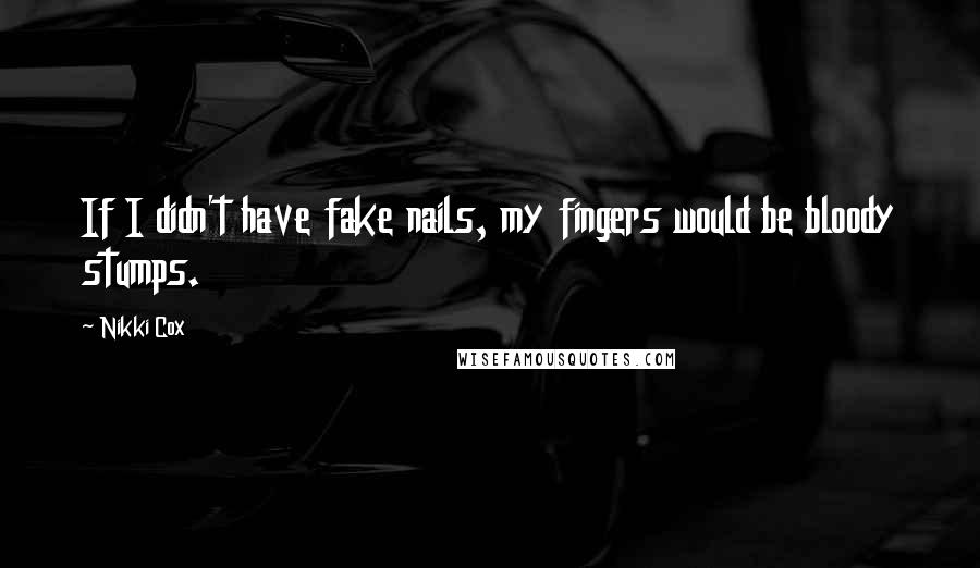 Nikki Cox Quotes: If I didn't have fake nails, my fingers would be bloody stumps.