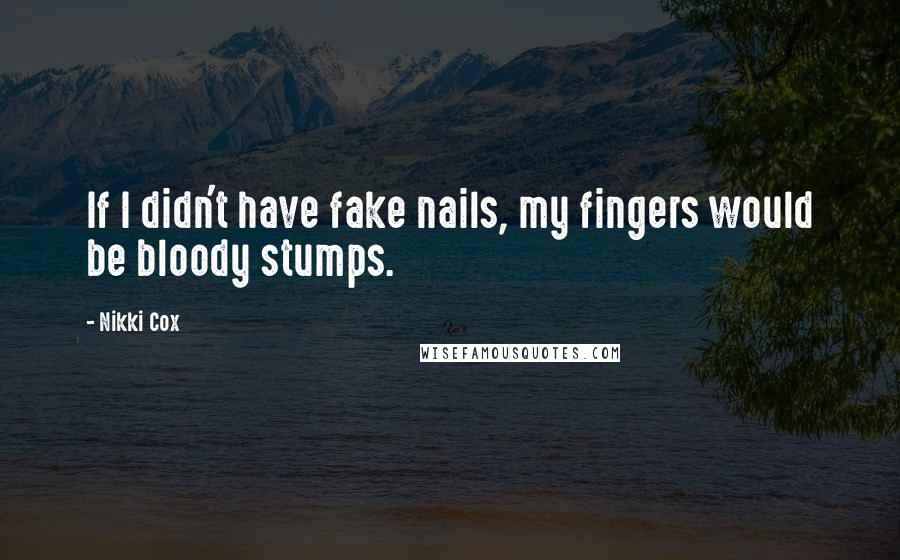 Nikki Cox Quotes: If I didn't have fake nails, my fingers would be bloody stumps.